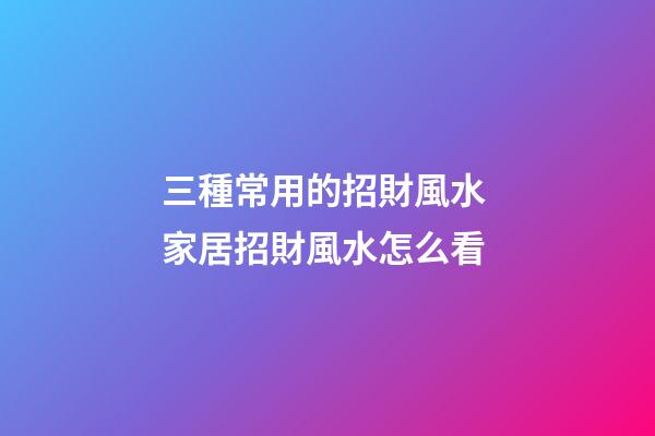 三種常用的招財風水 家居招財風水怎么看